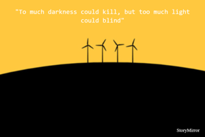 "To much darkness could kill, but too much light could blind"