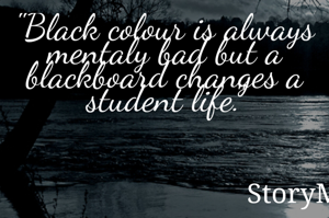 "Black colour is always mentaly bad but a blackboard changes a student life."