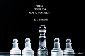 " BE A 
  WARRIOR
NOT A WORRIER"

  - R.V Srimathi