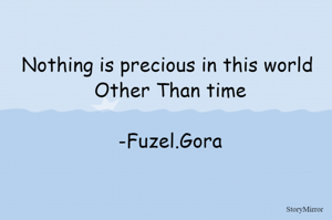 Nothing is precious in this world 
Other Than time

-Fuzel.Gora