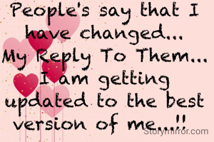 People's say that I have changed...
My Reply To Them...
I am getting updated to the best version of me...!! 