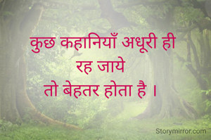 कुछ कहानियाँ अधूरी ही
रह जाये 
तो बेहतर होता है । 