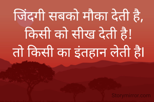  जिंदगी सबको मौका देती है,
 किसी को सीख देती है!
 तो किसी का इंतहान लेती हैI