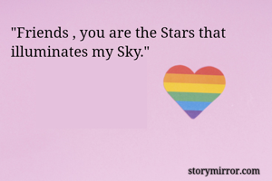 "Friends , you are the Stars that illuminates my Sky."
