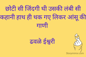 छोटी सी जिंदगी थी उसकी लंबी सी कहानी हाथ ही थक गए लिकर आंसू की गाणी 

ढवळे ईश्वरी 