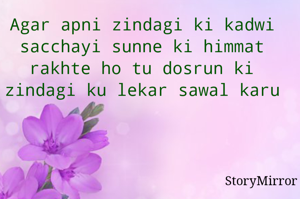 Agar apni zindagi ki kadwi sacchayi sunne ki himmat rakhte ho tu dosrun ki zindagi ku lekar sawal karu

