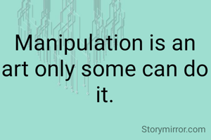 Manipulation is an art only some can do it.