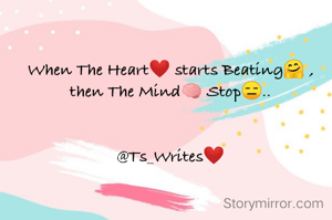 When The Heart❤ starts Beating🤗 ,
then The Mind🧠 Stop😑..


@Ts_Writes❤