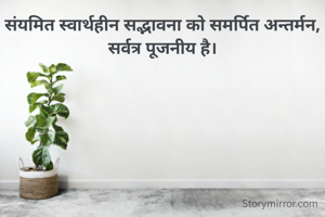 संयमित स्वार्थहीन सद्भावना को समर्पित अन्तर्मन, सर्वत्र पूजनीय है।

