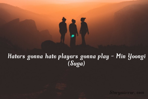Haters gonna hate players gonna play - Min Yoongi (Suga)