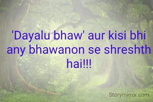 'Dayalu bhaw' aur kisi bhi any bhawanon se shreshth hai!!!