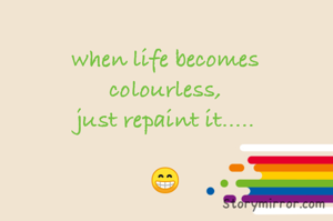 when life becomes
colourless,
just repaint it.....

😁