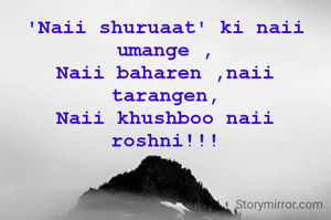 'Naii shuruaat' ki naii umange ,
Naii baharen ,naii tarangen,
Naii khushboo naii roshni!!!