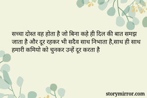 सच्चा दोस्त वह होता है जो बिना कहे ही दिल की बात समझ जाता है और दूर रहकर भी सदैव साथ निभाता है,साथ ही साथ हमारी कमियो को चुनकर उन्हें दूर करता है