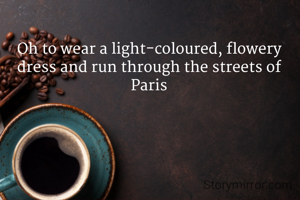 Oh to wear a light-coloured, flowery dress and run through the streets of Paris
