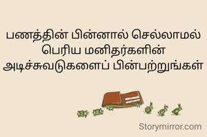 பணத்தின் பின்னால் செல்லாமல் பெரிய மனிதர்களின் அடிச்சுவடுகளைப் பின்பற்றுங்கள்
