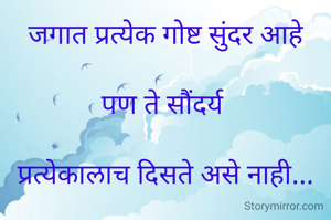 जगात प्रत्येक गोष्ट सुंदर आहे

पण ते सौंदर्य 

प्रत्येकालाच दिसते असे नाही...