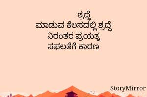           ಶ್ರದ್ಧೆ
ಮಾಡುವ ಕೆಲಸದಲ್ಲಿ ಶ್ರದ್ಧೆ
ನಿರಂತರ ಪ್ರಯತ್ನ
ಸಫಲತೆಗೆ ಕಾರಣ