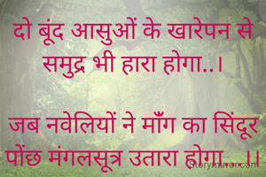 दो बूंद आसुओं के खारेपन से समुद्र भी हारा होगा..।

जब नवेलियों ने मांँग का सिंदूर पोंछ मंगलसूत्र उतारा होगा...।।
