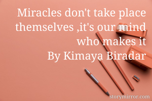 Miracles don't take place themselves ,it's our mind who makes it
By Kimaya Biradar