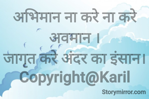 अभिमान ना करे ना करे अवमान ।
जागृत करे अंदर का इंसान।
Copyright@Karil
