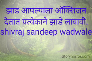 झाड आपल्याला ऑक्सिजन देतात प्रत्येकाने झाडे लावावी.
shivraj sandeep wadwale