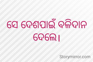 ସେ ଦେଶପାଇଁ ବଳିଦାନ ଦେଲେ।