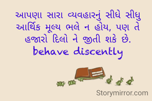 આપણા સારા વ્યવહારનું સીધે સીધુ આર્થિક મૂલ્ય ભલે ન હોય, પણ તે હજારો દિલો ને જીતી શકે છે.
behave discently