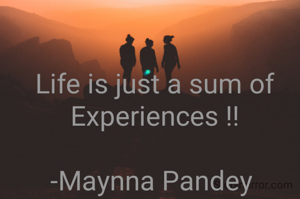 Life is just a sum of Experiences !!

-Maynna Pandey 