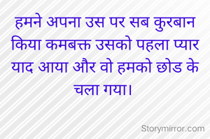हमने अपना उस पर सब कुरबान किया कमबक्त उसको पहला प्यार याद आया और वो हमको छोड के चला गया। 