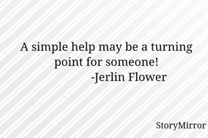 A simple help may be a turning point for someone!
               -Jerlin Flower