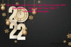 "Let the old year end and start the new year with aspirations.  Happy New Year 2022...!"
- Upasana Pattanayak.