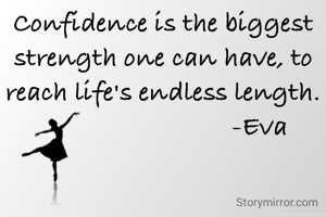 Confidence is the biggest strength one can have, to reach life's endless length.
                            -Eva