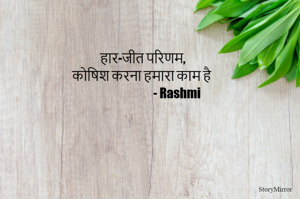 
हार-जीत परिणम,
कोषिश करना हमारा काम है 
                             - Rashmi