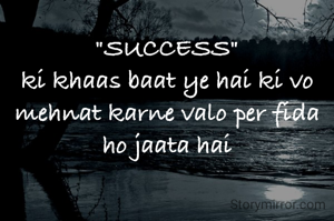 "SUCCESS"
ki khaas baat ye hai ki vo mehnat karne valo per fida ho jaata hai