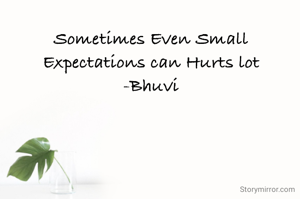 Sometimes Even Small Expectations can Hurts lot
-Bhuvi