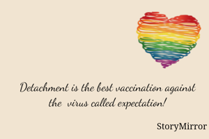 Detachment is the best vaccination against the  virus called expectation!