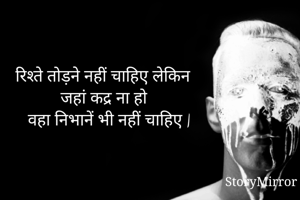 रिश्ते तोड़ने नहीं चाहिए लेकिन 
जहां कद्र ना हो
 वहा निभानें भी नहीं चाहिए |