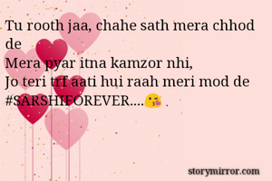 Tu rooth jaa, chahe sath mera chhod de
Mera pyar itna kamzor nhi, 
Jo teri trf aati hui raah meri mod de 
#SARSHIFOREVER....😘 