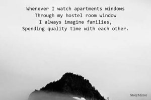 Whenever I watch apartments windows
Through my hostel room window
I always imagine families,
Spending quality time with each other.
