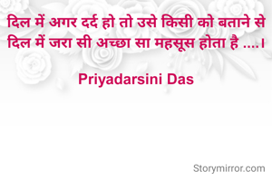 दिल में अगर दर्द हो तो उसे किसी को बताने से दिल में जरा सी अच्छा सा महसूस होता है ....।

Priyadarsini Das
