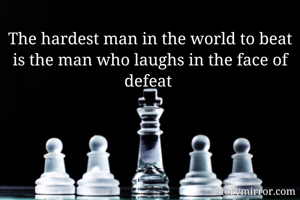The hardest man in the world to beat is the man who laughs in the face of defeat 