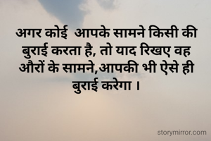 अगर कोई  आपके सामने किसी की बुराई करता है, तो याद रिखए वह औरों के सामने,आपकी भी ऐसे ही बुराई करेगा ।
