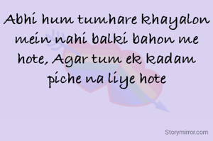 Abhi hum tumhare khayalon mein nahi balki bahon me hote, Agar tum ek kadam piche na liye hote