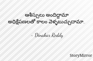 ఆశీస్సులు అందిద్దామా
అధిక్షేపణలతో కాలం వెళ్ళబుచ్చుదామా..

- Dinakar Reddy