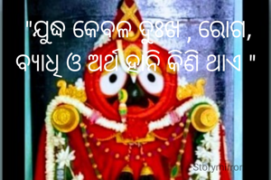  "ଯୁଦ୍ଧ କେବଳ ଦୁଃଖ , ରୋଗ, ବ୍ୟାଧି ଓ ଅର୍ଥ ହାନି କିଣି ଥାଏ "