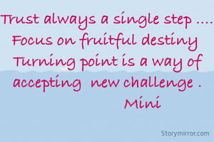 Trust always a single step ....
Focus on fruitful destiny 
Turning point is a way of accepting  new challenge .
                 Mini

