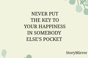       NEVER PUT
      THE KEY TO
      YOUR HAPPINESS
     IN SOMEBODY
     ELSE'S POCKET