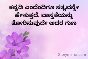 ಕನ್ನಡಿ ಎಂದೆಂದಿಗೂ ಸತ್ಯವನ್ನೇ ಹೇಳುತ್ತದೆ. ವಾಸ್ತತೆಯನ್ನು ತೋರಿಸುವುದೇ ಅದರ ಗುಣ
