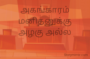 அகங்காரம்
மனிதனுக்கு
அழகு அல்ல